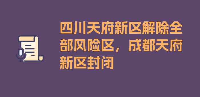 四川天府新区解除全部风险区，成都天府新区封闭