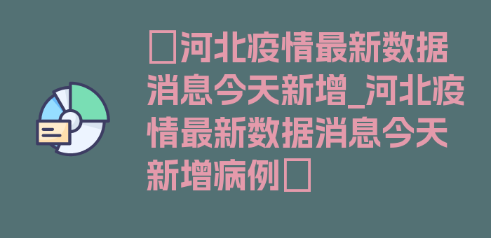 〖河北疫情最新数据消息今天新增_河北疫情最新数据消息今天新增病例〗