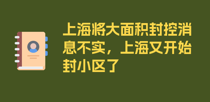 上海将大面积封控消息不实，上海又开始封小区了