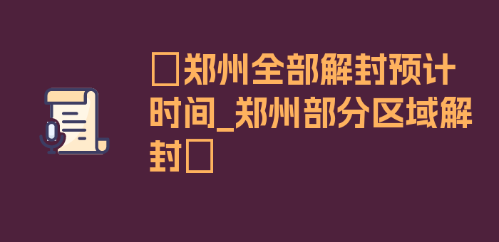 〖郑州全部解封预计时间_郑州部分区域解封〗