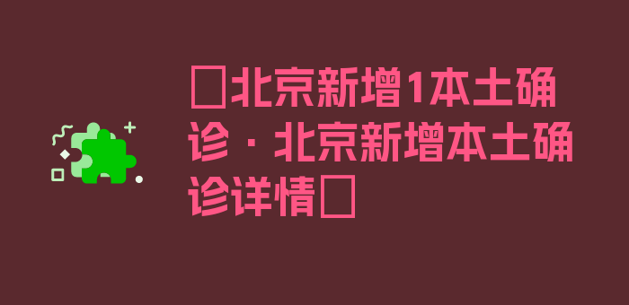 〖北京新增1本土确诊·北京新增本土确诊详情〗