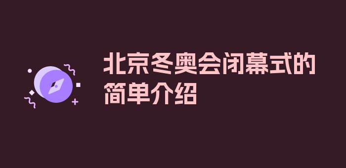 北京冬奥会闭幕式的简单介绍