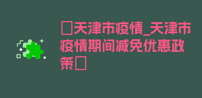 〖天津市疫情_天津市疫情期间减免优惠政策〗