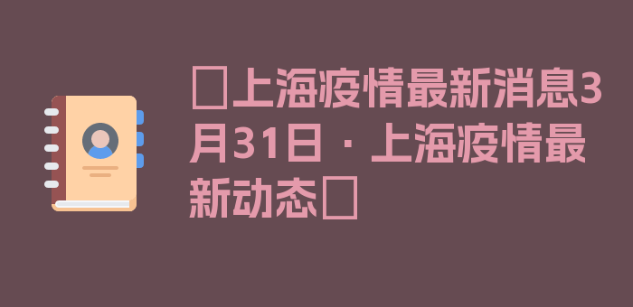 〖上海疫情最新消息3月31日·上海疫情最新动态〗