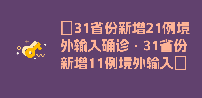 〖31省份新增21例境外输入确诊·31省份新增11例境外输入〗