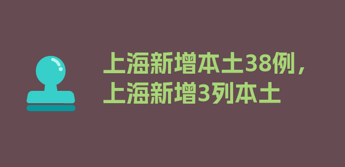 上海新增本土38例，上海新增3列本土