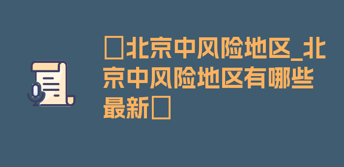 〖北京中风险地区_北京中风险地区有哪些最新〗