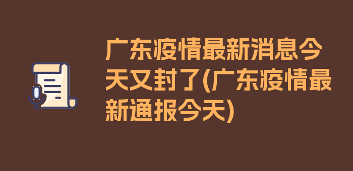 广东疫情最新消息今天又封了(广东疫情最新通报今天)