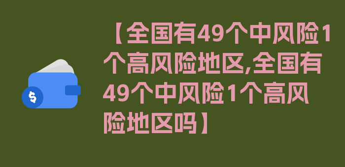 【全国有49个中风险1个高风险地区,全国有49个中风险1个高风险地区吗】