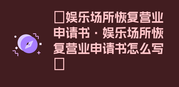 〖娱乐场所恢复营业申请书·娱乐场所恢复营业申请书怎么写〗