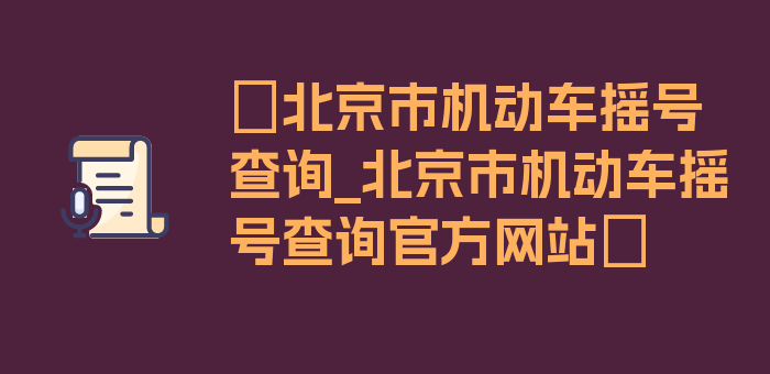 〖北京市机动车摇号查询_北京市机动车摇号查询官方网站〗