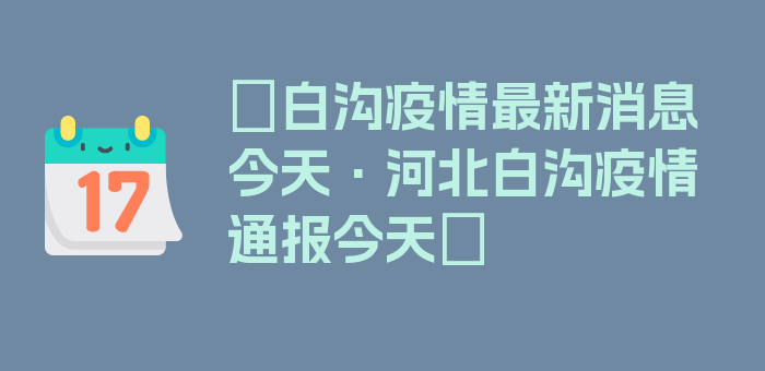 〖白沟疫情最新消息今天·河北白沟疫情通报今天〗