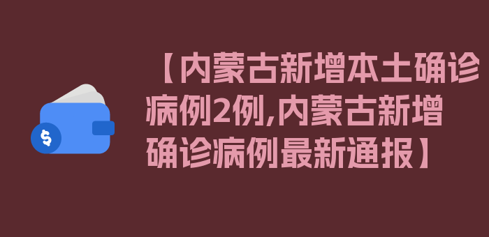 【内蒙古新增本土确诊病例2例,内蒙古新增确诊病例最新通报】