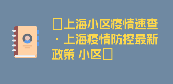 〖上海小区疫情速查·上海疫情防控最新政策 小区〗