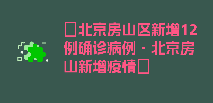 〖北京房山区新增12例确诊病例·北京房山新增疫情〗