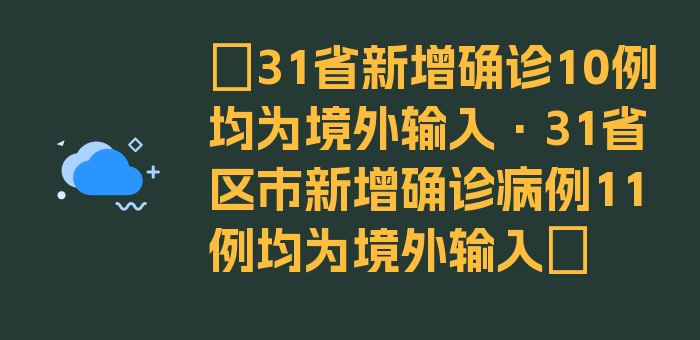 〖31省新增确诊10例均为境外输入·31省区市新增确诊病例11例均为境外输入〗