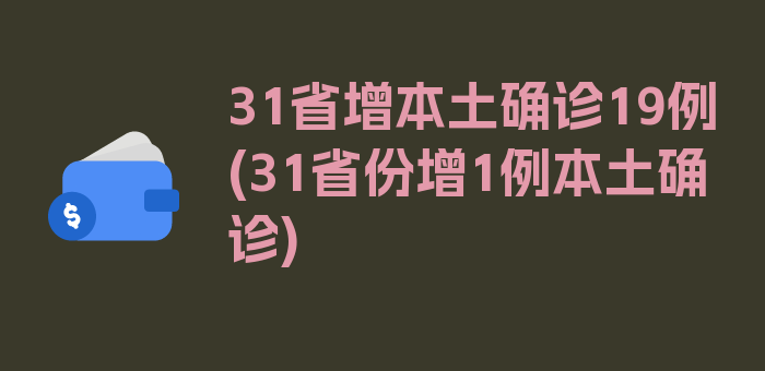 31省增本土确诊19例(31省份增1例本土确诊)