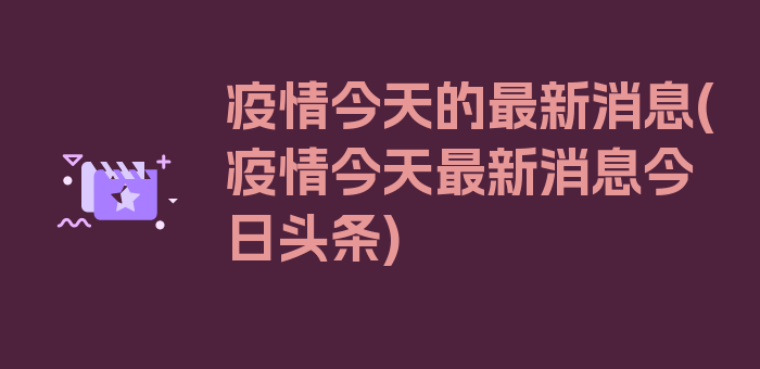 疫情今天的最新消息(疫情今天最新消息今日头条)