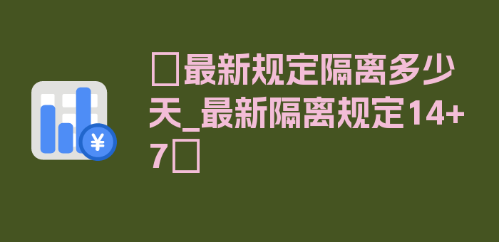 〖最新规定隔离多少天_最新隔离规定14+7〗