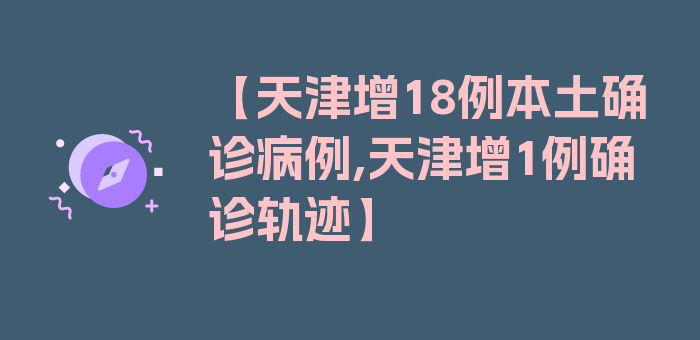 【天津增18例本土确诊病例,天津增1例确诊轨迹】