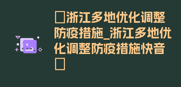 〖浙江多地优化调整防疫措施_浙江多地优化调整防疫措施快音〗