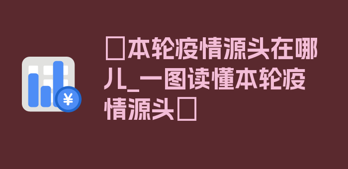 〖本轮疫情源头在哪儿_一图读懂本轮疫情源头〗