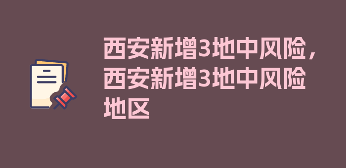 西安新增3地中风险，西安新增3地中风险地区