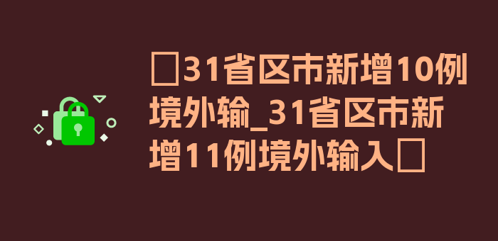 〖31省区市新增10例境外输_31省区市新增11例境外输入〗