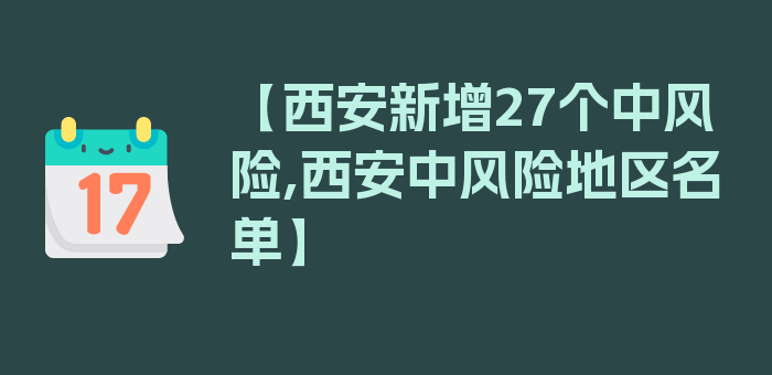 【西安新增27个中风险,西安中风险地区名单】