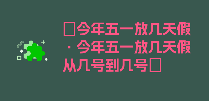 〖今年五一放几天假·今年五一放几天假从几号到几号〗