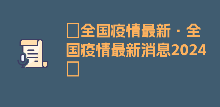 〖全国疫情最新·全国疫情最新消息2024〗