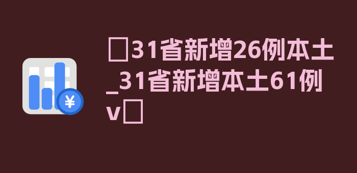 〖31省新增26例本土_31省新增本土61例v〗