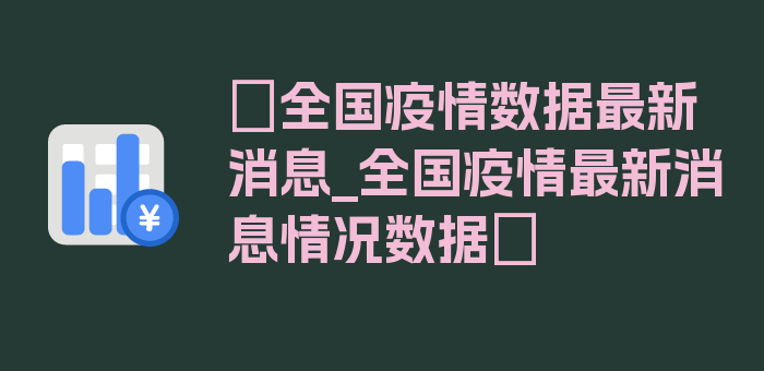 〖全国疫情数据最新消息_全国疫情最新消息情况数据〗