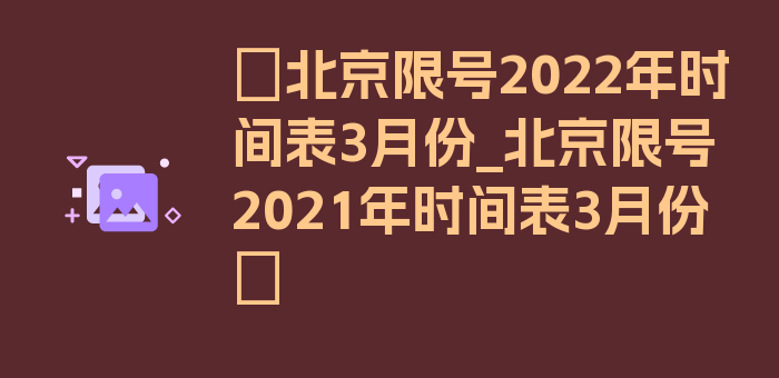 〖北京限号2022年时间表3月份_北京限号2021年时间表3月份〗