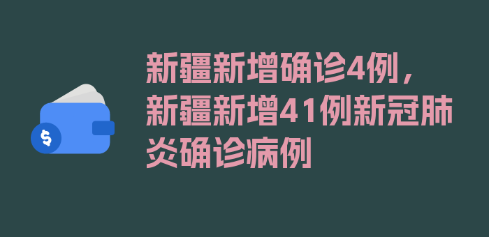 新疆新增确诊4例，新疆新增41例新冠肺炎确诊病例