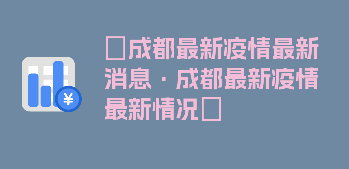 〖成都最新疫情最新消息·成都最新疫情最新情况〗