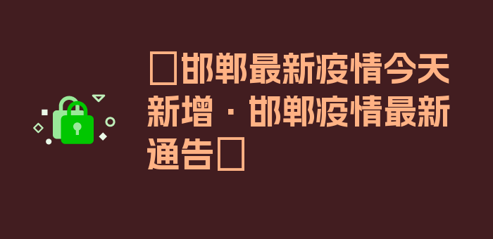 〖邯郸最新疫情今天新增·邯郸疫情最新通告〗