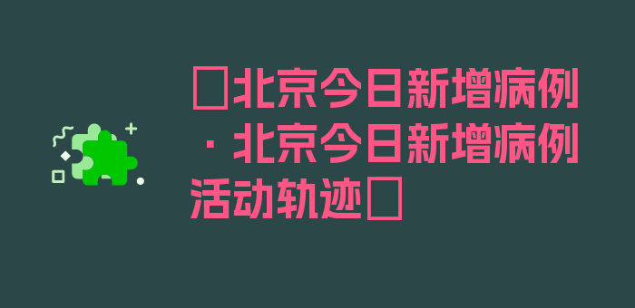 〖北京今日新增病例·北京今日新增病例活动轨迹〗