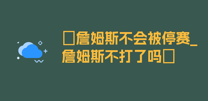 〖詹姆斯不会被停赛_詹姆斯不打了吗〗