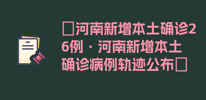 〖河南新增本土确诊26例·河南新增本土确诊病例轨迹公布〗