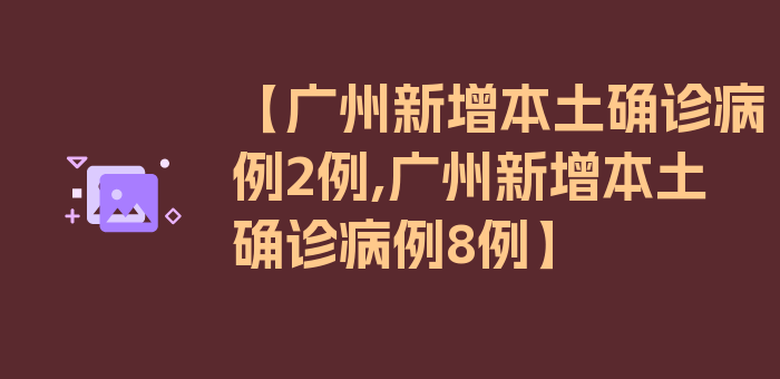 【广州新增本土确诊病例2例,广州新增本土确诊病例8例】