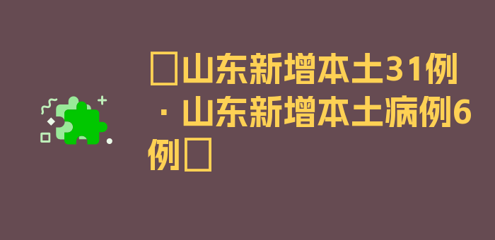 〖山东新增本土31例·山东新增本土病例6例〗