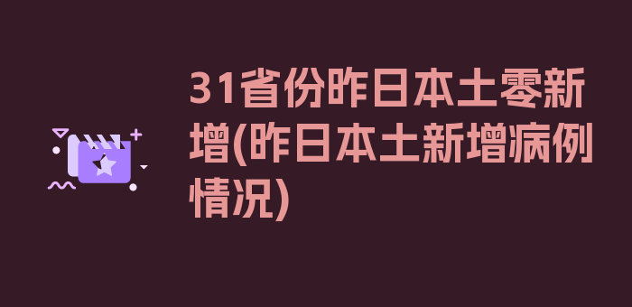 31省份昨日本土零新增(昨日本土新增病例情况)