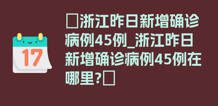 〖浙江昨日新增确诊病例45例_浙江昨日新增确诊病例45例在哪里?〗