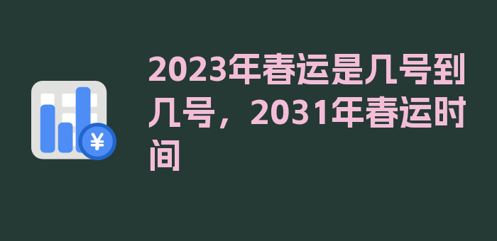 2023年春运是几号到几号，2031年春运时间