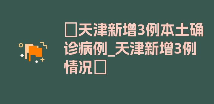 〖天津新增3例本土确诊病例_天津新增3例情况〗