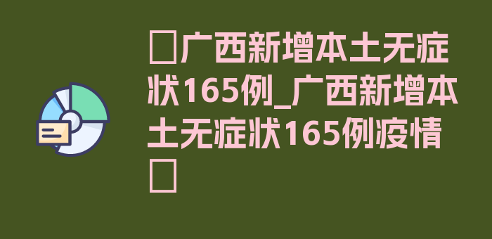 〖广西新增本土无症状165例_广西新增本土无症状165例疫情〗