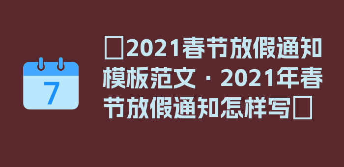 〖2021春节放假通知模板范文·2021年春节放假通知怎样写〗