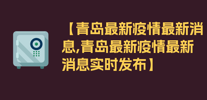 【青岛最新疫情最新消息,青岛最新疫情最新消息实时发布】