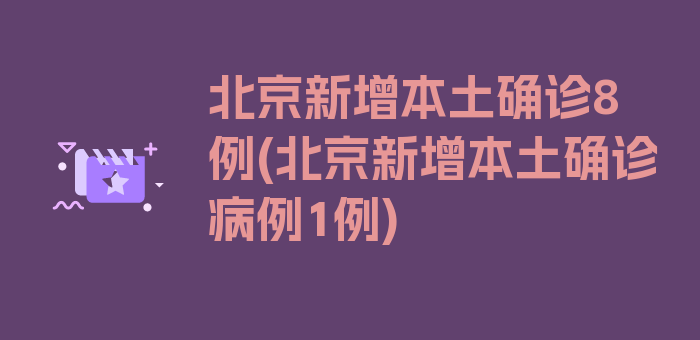 北京新增本土确诊8例(北京新增本土确诊病例1例)